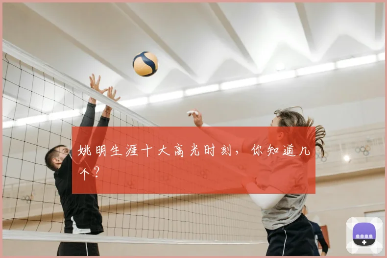 姚明生涯十大高光时刻，你知道几个？