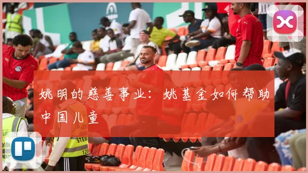 姚明的慈善事业：姚基金如何帮助中国儿童