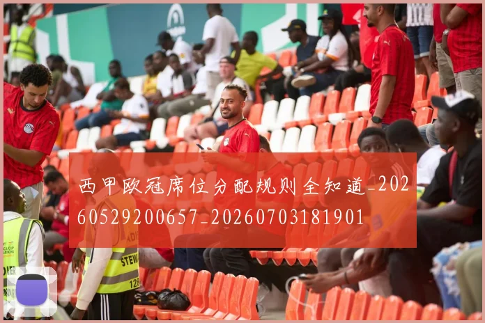 西甲欧冠席位分配规则全知道_20260529200657_20260703181901