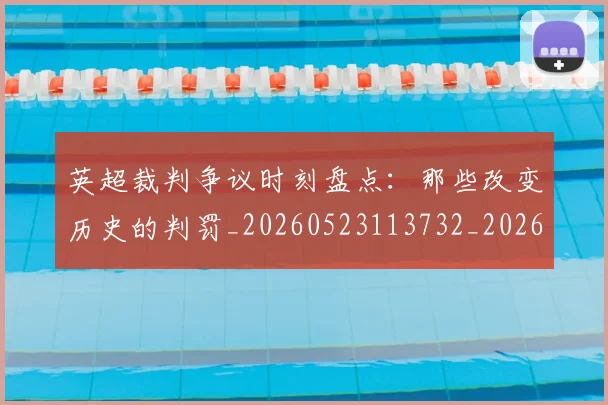 英超裁判争议时刻盘点：那些改变历史的判罚_20260523113732_20260702174439