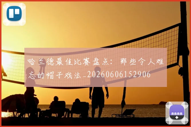 哈兰德最佳比赛盘点:那些令人难忘的帽子戏法_20260606152906