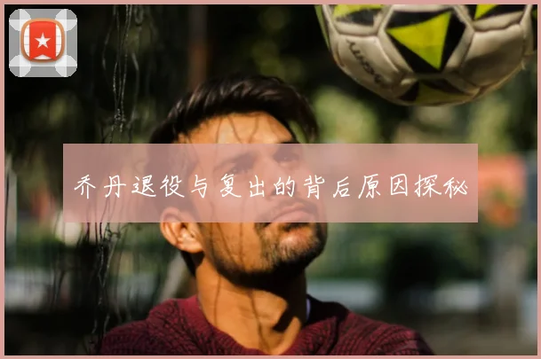 乔丹退役与复出的背后原因探秘