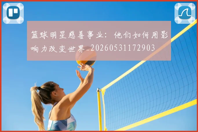 篮球明星慈善事业：他们如何用影响力改变世界_20260531172903