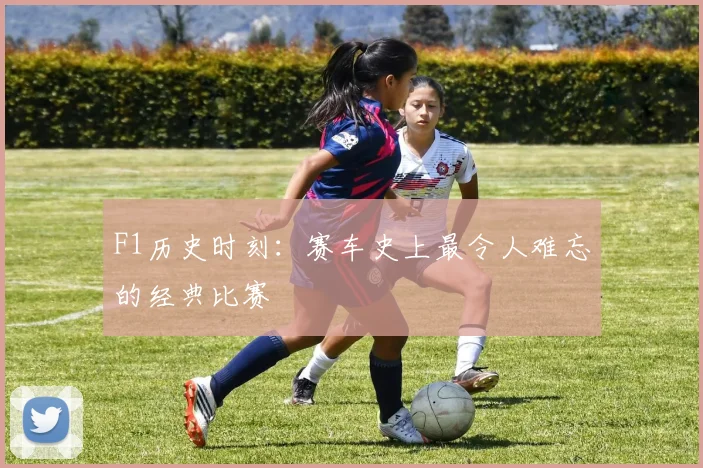 F1历史时刻:赛车史上最令人难忘的经典比赛