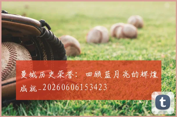 曼城历史荣誉：回顾蓝月亮的辉煌成就_20260606153423