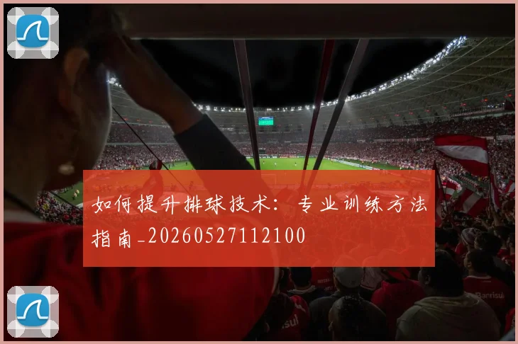 如何提升排球技术：专业训练方法指南_20260527112100