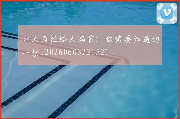 六大马拉松大满贯：你需要知道的一切_20260603221521