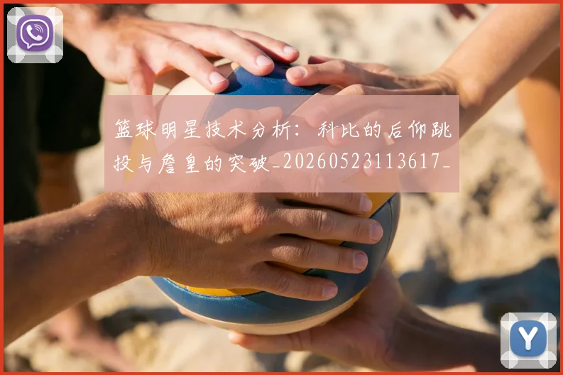 篮球明星技术分析：科比的后仰跳投与詹皇的突破_20260523113617_20260702153125