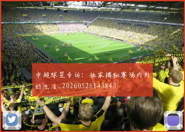 中超球星专访：独家揭秘赛场内外的生活_20260526143843