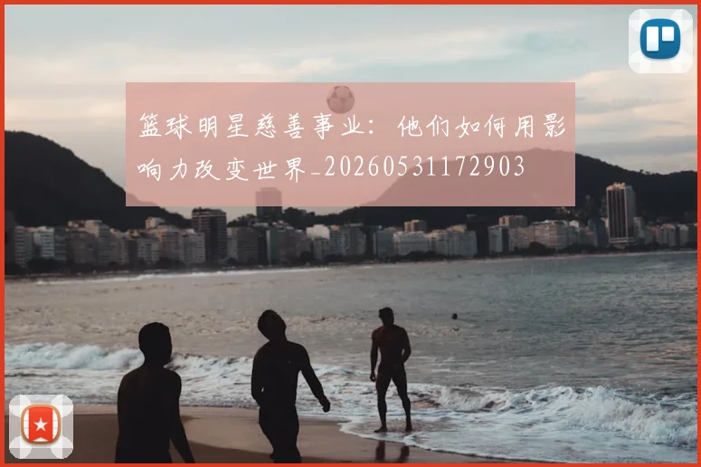 篮球明星慈善事业：他们如何用影响力改变世界_20260531172903