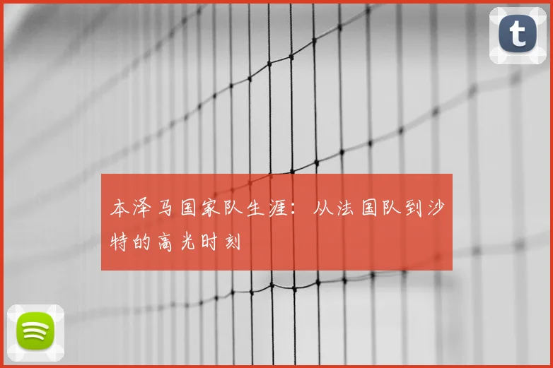 本泽马国家队生涯：从法国队到沙特的高光时刻
