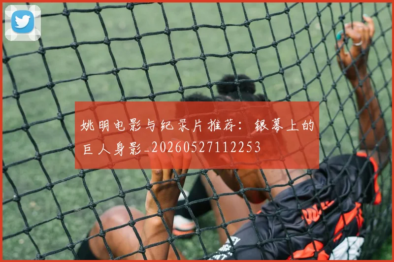 姚明电影与纪录片推荐：银幕上的巨人身影_20260527112253