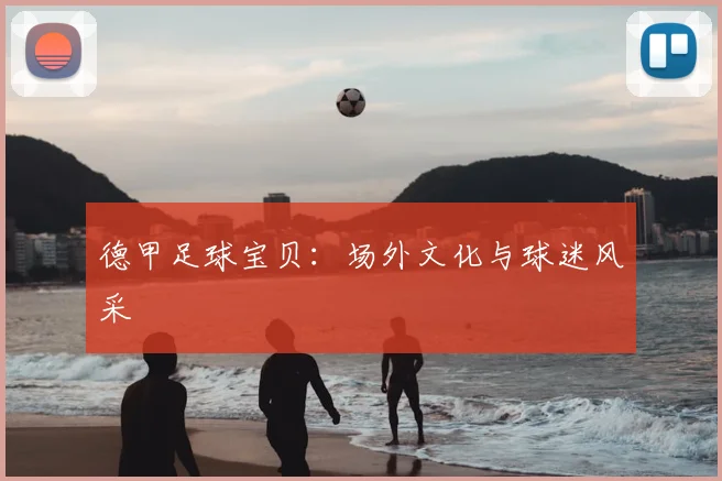 德甲足球宝贝：场外文化与球迷风采