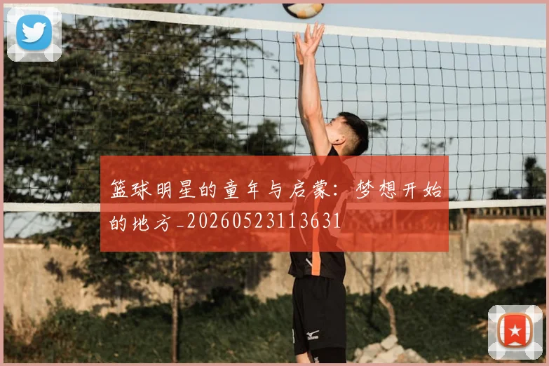 篮球明星的童年与启蒙：梦想开始的地方_20260523113631