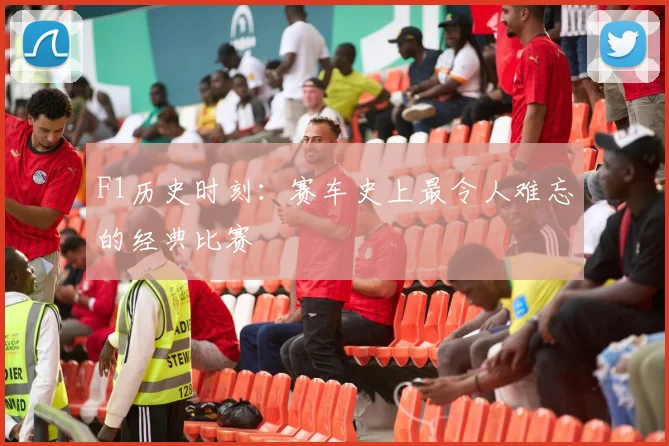 F1历史时刻：赛车史上最令人难忘的经典比赛