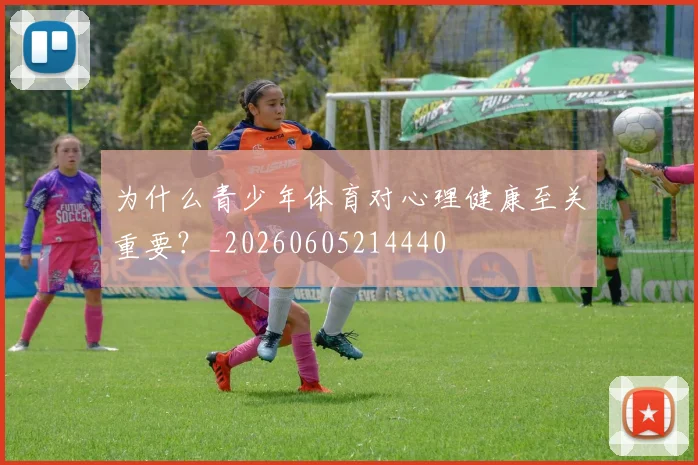 为什么青少年体育对心理健康至关重要？_20260605214440