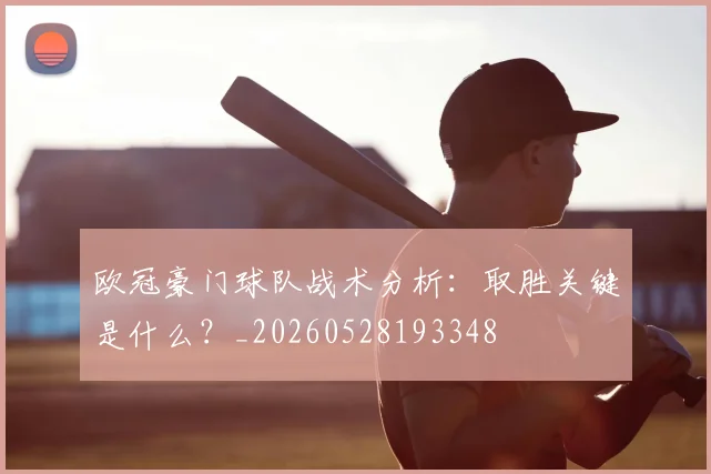 欧冠豪门球队战术分析:取胜关键是什么?_20260528193348